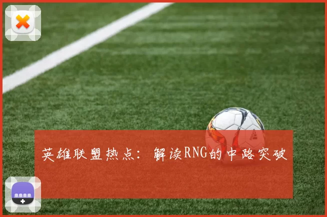英雄联盟热点：解读RNG的中路突破