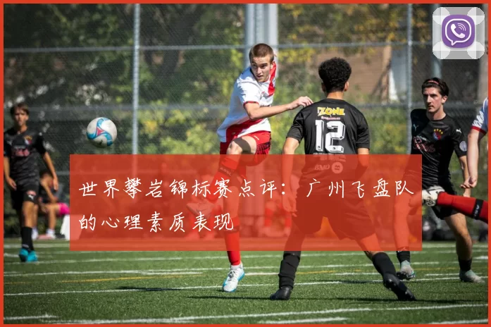 世界攀岩锦标赛点评：广州飞盘队的心理素质表现