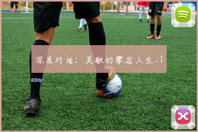 深度对话：吴敏的攀岩人生_1