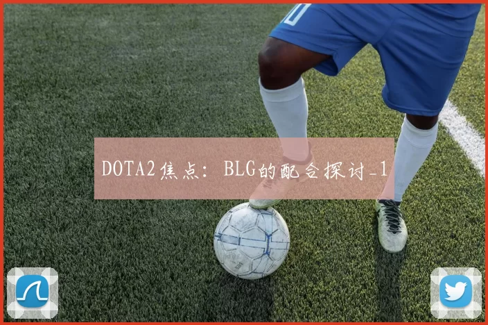 DOTA2焦点：BLG的配合探讨_1