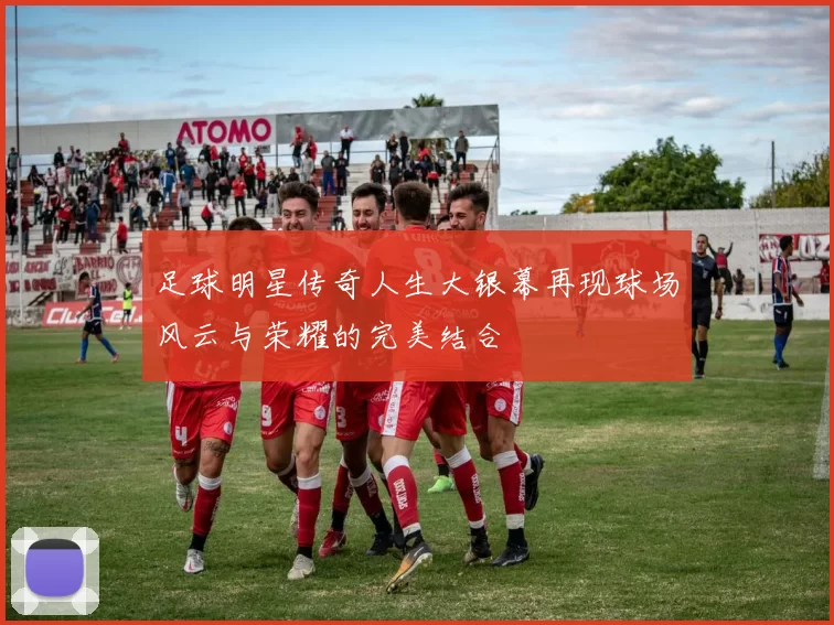 足球明星传奇人生大银幕再现球场风云与荣耀的完美结合