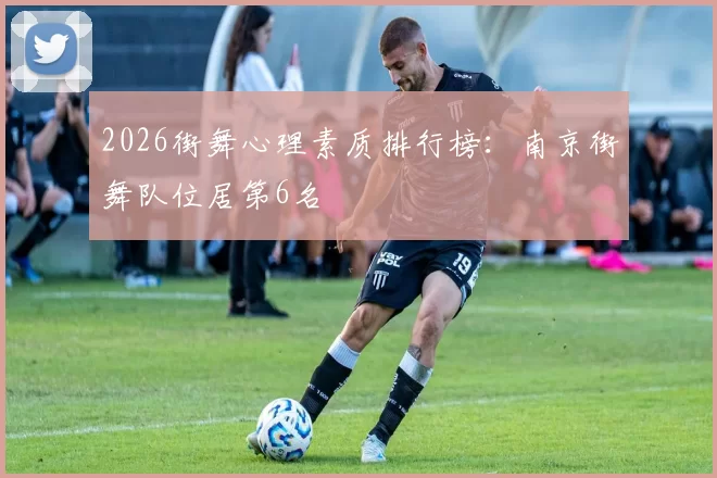 2026街舞心理素质排行榜：南京街舞队位居第6名