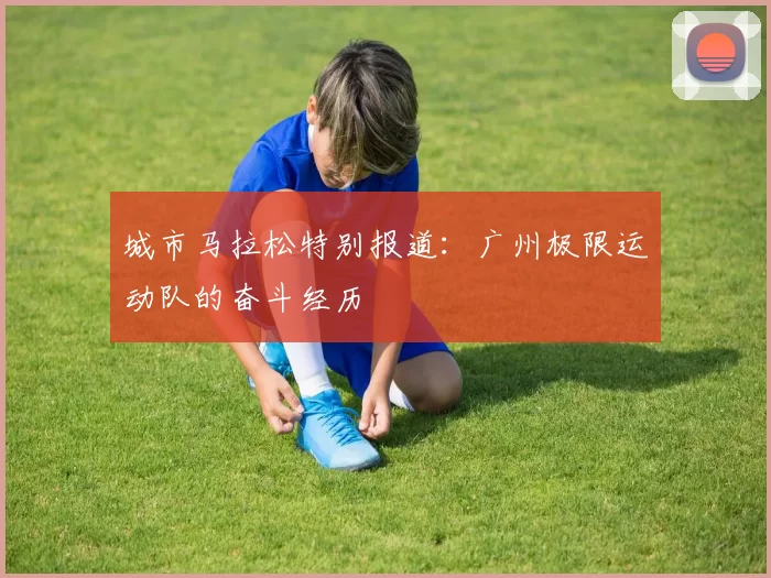城市马拉松特别报道：广州极限运动队的奋斗经历